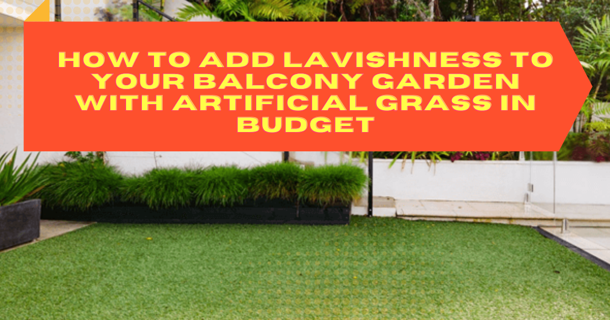 How to Add Lavishness to Your Balcony Garden with Artificial Grass in Budget